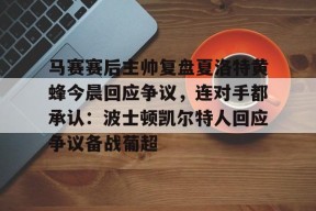 九游体育-马赛赛后主帅复盘夏洛特黄蜂今晨回应争议，连对手都承认：波士顿凯尔特人回应争议备战葡超的简单介绍
